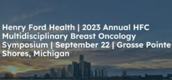 Henry Ford Health 6th Multidisciplinary Breast Oncology Symposium 2023
