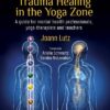 Trauma Healing In The Yoga Zone: A Guide For Mental Health Professionals, Yoga Therapists And Teachers (EPUB)
